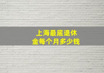 上海最底退休金每个月多少钱