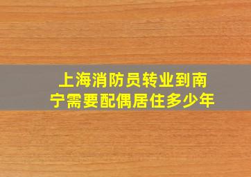 上海消防员转业到南宁需要配偶居住多少年