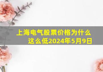 上海电气股票价格为什么这么低2024年5月9日