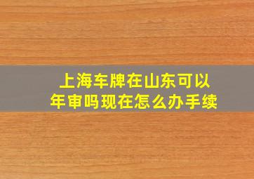 上海车牌在山东可以年审吗现在怎么办手续