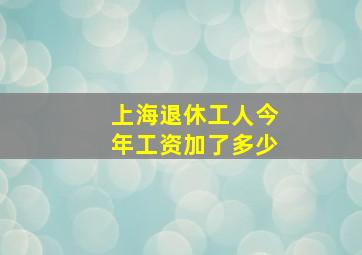 上海退休工人今年工资加了多少