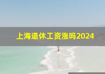 上海退休工资涨吗2024