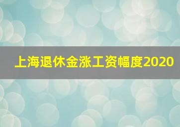 上海退休金涨工资幅度2020