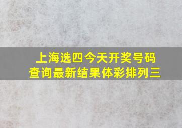 上海选四今天开奖号码查询最新结果体彩排列三