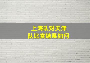 上海队对天津队比赛结果如何