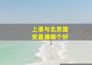 上港与北京国安直播哪个好