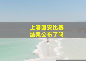 上港国安比赛结果公布了吗