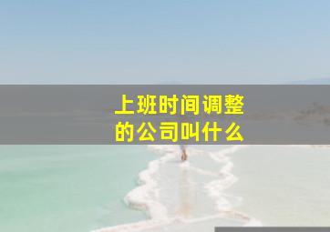 上班时间调整的公司叫什么