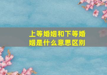 上等婚姻和下等婚姻是什么意思区别