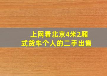 上网看北京4米2厢式货车个人的二手出售