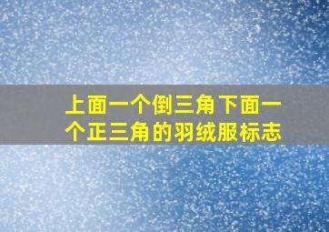 上面一个倒三角下面一个正三角的羽绒服标志