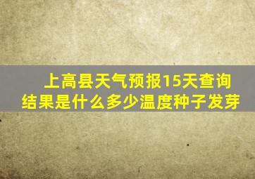 上高县天气预报15天查询结果是什么多少温度种子发芽