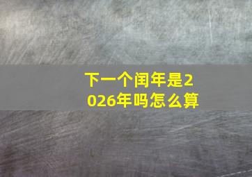 下一个闰年是2026年吗怎么算