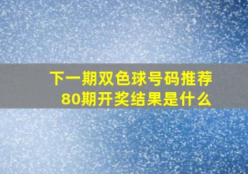 下一期双色球号码推荐80期开奖结果是什么