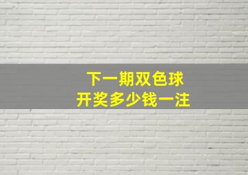 下一期双色球开奖多少钱一注