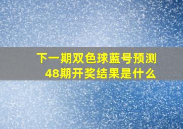 下一期双色球蓝号预测48期开奖结果是什么