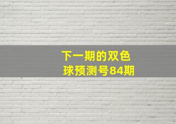 下一期的双色球预测号84期