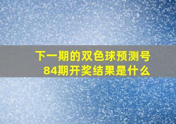 下一期的双色球预测号84期开奖结果是什么