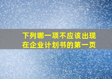 下列哪一项不应该出现在企业计划书的第一页