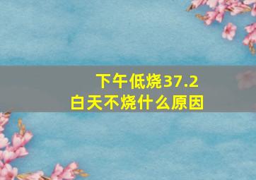 下午低烧37.2白天不烧什么原因