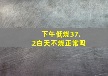 下午低烧37.2白天不烧正常吗