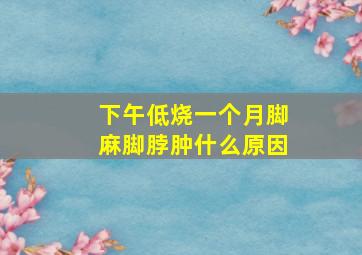 下午低烧一个月脚麻脚脖肿什么原因