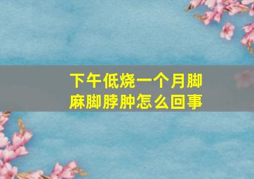 下午低烧一个月脚麻脚脖肿怎么回事