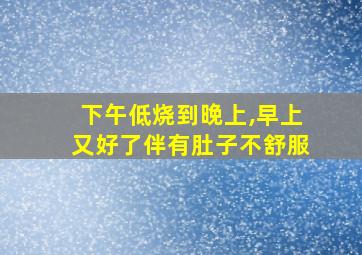 下午低烧到晚上,早上又好了伴有肚子不舒服