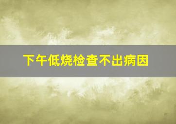 下午低烧检查不出病因