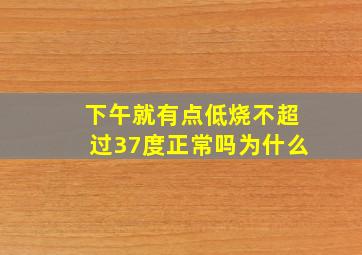 下午就有点低烧不超过37度正常吗为什么