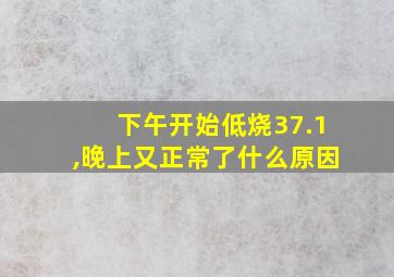 下午开始低烧37.1,晚上又正常了什么原因