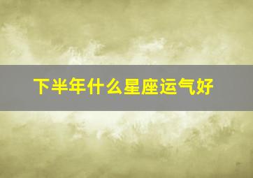 下半年什么星座运气好