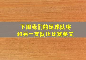 下周我们的足球队将和另一支队伍比赛英文