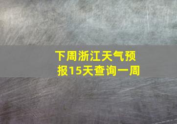 下周浙江天气预报15天查询一周