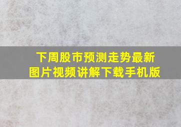 下周股市预测走势最新图片视频讲解下载手机版