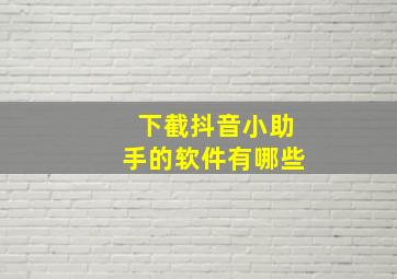 下截抖音小助手的软件有哪些