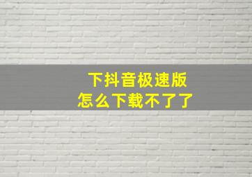 下抖音极速版怎么下载不了了