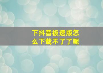 下抖音极速版怎么下载不了了呢