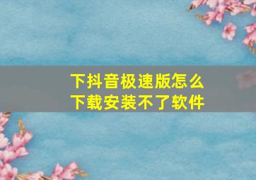 下抖音极速版怎么下载安装不了软件