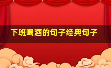 下班喝酒的句子经典句子