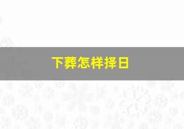 下葬怎样择日