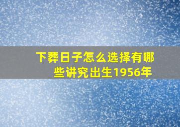 下葬日子怎么选择有哪些讲究出生1956年