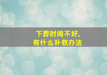 下葬时间不好,有什么补救办法