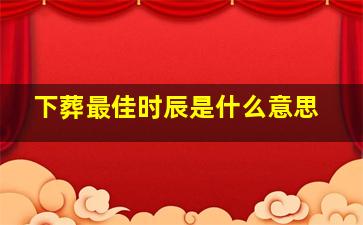 下葬最佳时辰是什么意思