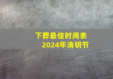 下葬最佳时间表2024年清明节