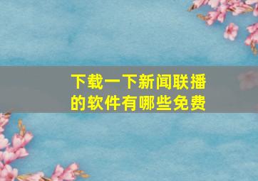 下载一下新闻联播的软件有哪些免费