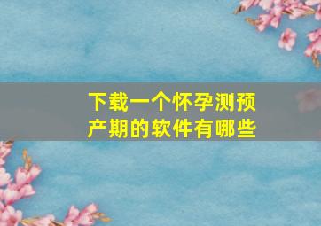 下载一个怀孕测预产期的软件有哪些