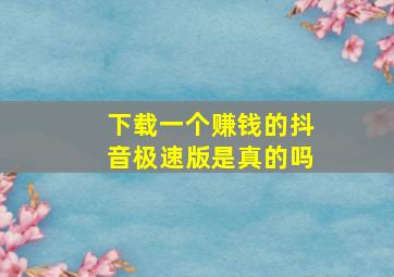 下载一个赚钱的抖音极速版是真的吗