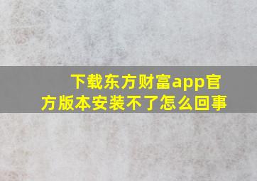 下载东方财富app官方版本安装不了怎么回事