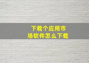 下载个应用市场软件怎么下载